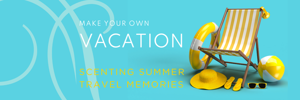 Make Your Own Vacation: Scenting Summer Travel Memories